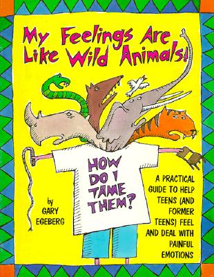 My Feelings Are Like Wild Animals!: How Do I Tame Them?" a Practical Guide to Help Teens (and Former Teens) Feel and Deal with Painful Emotions - Egeberg, Gary