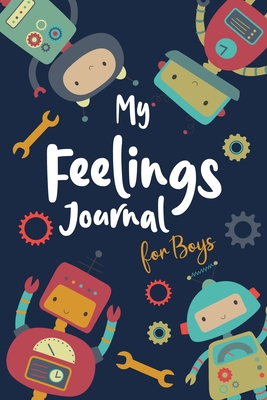 My Feelings Journal for Boys: Help Your Child Express Their Emotions Through Writing, Drawing, and Sharing - Reduce Anxiety, Anger and Stress - Fun Tools and Robots Cover Design - Boyd, Matilda