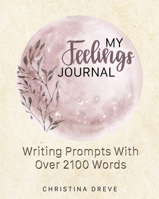 My Feelings Journal: Writing Prompts With Over 2100 Emotion Words - Dreve, Christina