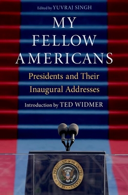 My Fellow Americans: Presidents and Their Inaugural Addresses - Singh, Yuvraj (Editor), and Widmer, Ted (Introduction by)