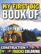 My First Big Book Of Construction Trucks Coloring: Cute Machinery Vehicles Activity Book for Kids and Toddlers Ages 2-4, Ages 4-8 Toddlers Girls And Boys