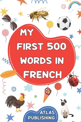 My first bilingual French English picture book: 500 words in the French language - A visual dictionary with illustrated words on everyday themes - Learn French vocabulary for kids and beginner adults - Publishing, Atlas