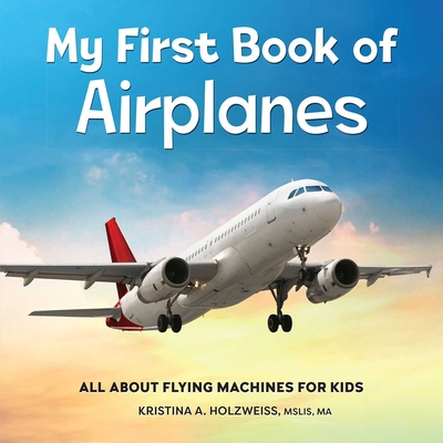 My First Book of Airplanes: All about Flying Machines for Kids - Holzweiss, Kristina A