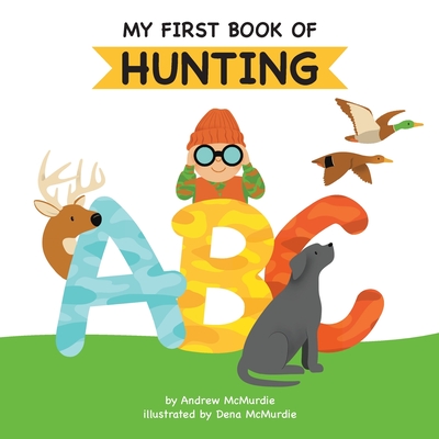 My First Book of Hunting ABC: A Rhyming Alphabet Primer for Children About Hunting and Outdoor Life - McMurdie, Andrew