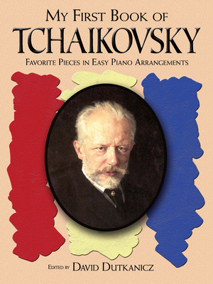 My First Book of Tchaikovsky: Favorite Pieces in Easy Piano Arrangements - Tchaikovsky, Peter Ilyitch, and Dutkanicz, David (Editor)