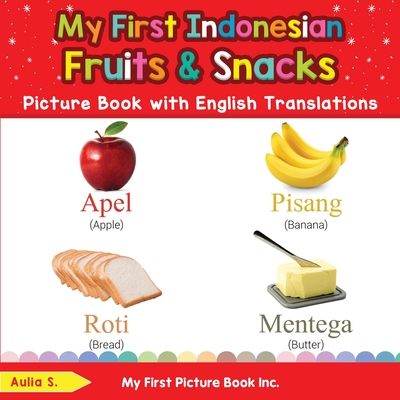 My First Indonesian Fruits & Snacks Picture Book with English Translations: Bilingual Early Learning & Easy Teaching Indonesian Books for Kids - S, Aulia