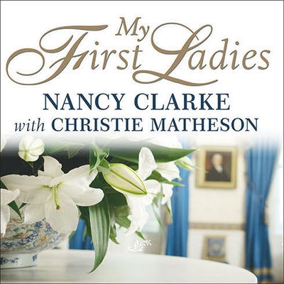 My First Ladies: Twenty-Five Years as the White House Chief Floral Designer - Clarke, Nancy (Read by), and Matheson, Christie (Contributions by)
