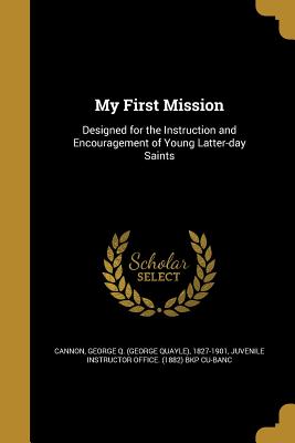 My First Mission - Cannon, George Q (George Quayle) 1827- (Creator), and Juvenile Instructor Office (1882) Bkp C (Creator)