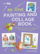 My First Painting and Collage Book: 35 Fun and Easy Art Projects for Children Aged 7 Plus