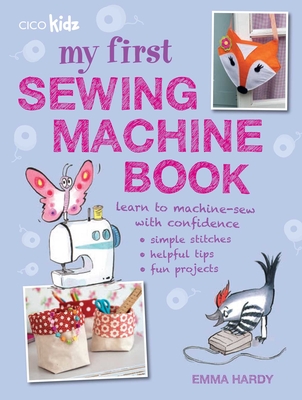 My First Sewing Machine Book: 35 Fun and Easy Projects for Children Aged 7 Years + - Hardy, Emma