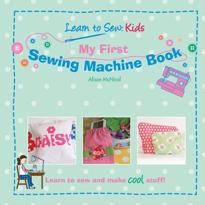 My First Sewing Machine Book: Learn to Sew: Kids - McNicol, Alison