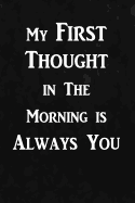 My first thought in the morning is always you: Writing Journal Lined, Diary, Notebook for Men & Women