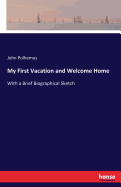 My First Vacation and Welcome Home: With a Brief Biographical Sketch