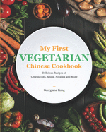 My First Vegetarian Chinese Cookbook: Delicious Recipes of Greens, Tofu, Soups, Noodles and More