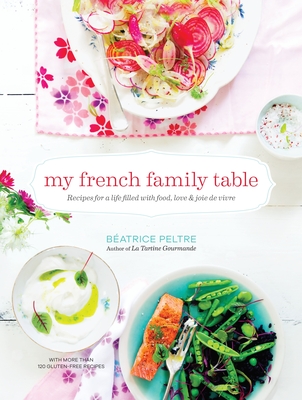 My French Family Table: Recipes for a Life Filled with Food, Love, and Joie de Vivre - Peltre, Beatrice
