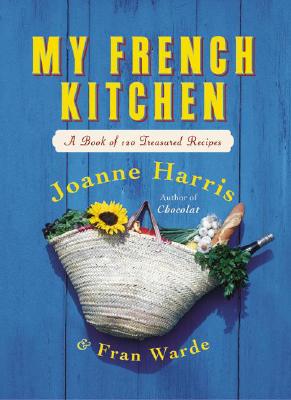My French Kitchen: A Book of 120 Treasured Recipes - Harris, Joanne, and Warde, Fran