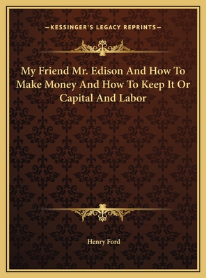 My Friend Mr. Edison and How to Make Money and How to Keep It or Capital and Labor - Ford, Henry, Mrs.