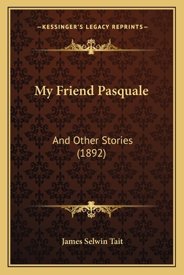 My Friend Pasquale: And Other Stories (1892) - Tait, James Selwin