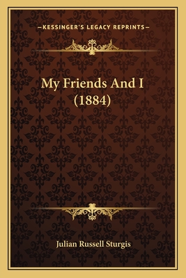 My Friends and I (1884) - Sturgis, Julian Russell (Editor)