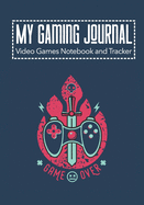 My Gaming Journal - Video Games Notebook and Tracker: Gamers Journal Designed To Record Current and Future Gaming - Game Over I