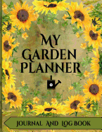 My Garden Planner Journal and Log Book: A Complete Gardening Organizer Notebook for Avid Gardeners of All Ages From Beginner To Experienced - With a Beautiful Sunflower Designed Interior and Exterior