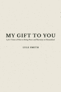 My Gift to You: Lyle's Vision of How to Bring Peace and Harmony to Humankind