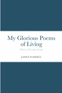 My Glorious Poems of Living: Poetry of everyday living