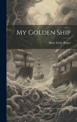 My Golden Ship - Ropes, Mary Emily