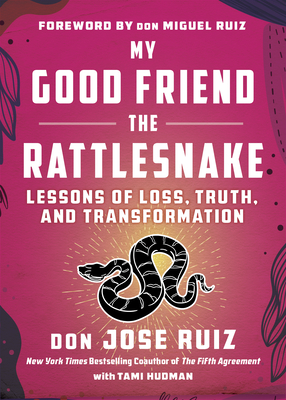 My Good Friend the Rattlesnake: Lessons of Loss, Truth, and Transformation - Ruiz, Don Jose, and Hudman, Tami, and Ruiz, Don Miguel (Foreword by)