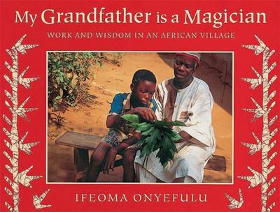 My Grandfather Is a Magician: Work and Wisdom in an African Village - Onyefulu, Obi