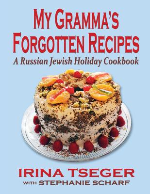 My Grandma's Forgotten Recipes - A Russian Jewish Holiday Cookbook - Tseger, Irina, and Scharf, Stephanie