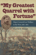 My Greatest Quarrel with Fortune: Major General Lew Wallace in the West, 1861-1862