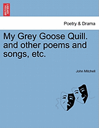 My Grey Goose Quill. and Other Poems and Songs, Etc.