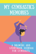 My Gymnastics Memories: A Drawing and Storybook Journal for Gymnasts: Drawing and Storytelling Gymnastics Journal for Girls