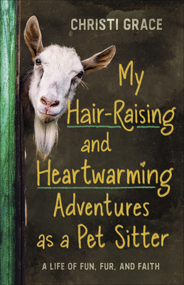 My Hair-Raising and Heartwarming Adventures as a Pet Sitter: A Life of Fun, Fur, and Faith - Grace, Christi