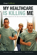 My Healthcare Is Killing Me: A Survival Guide for the American Healthcare Consumer