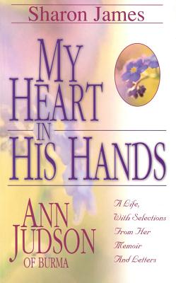 My Heart in His Hands: Ann Judson of Burma - James, Sharon L