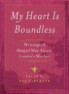 My Heart Is Boundless: Writings of Abigail May Alcott, Louisa's Mother