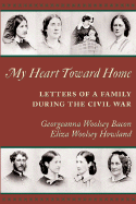 My Heart Toward Home: Letters of a Family During the Civil War