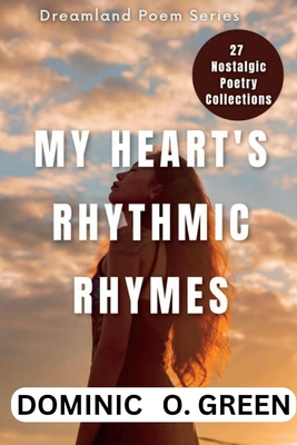 My Heart's Rythmic Rhymes: A Collection of Poems - Green, Dominic O