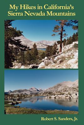 My Hikes in California's Sierra Nevada Mountains - Sanders, Robert S, Jr.