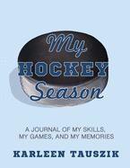 My Hockey Season: A journal of my skills, my games, and my memories.