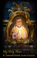 My Holy Hour - St. Josemaria Escriva, Founder of Opus Dei: A Devotional Journal
