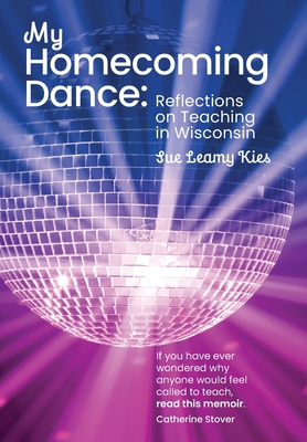 My Homecoming Dance: Reflections on Teaching in Wisconsin - Kies, Sue Leamy