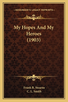 My Hopes and My Heroes (1903) - Stearns, Frank B, and Smith, C L (Illustrator)