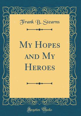 My Hopes and My Heroes (Classic Reprint) - Stearns, Frank B