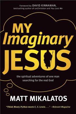 My Imaginary Jesus: The Spiritual Adventures of One Man Searching for the Real God - Mikalatos, Matt, and Kinnaman, David (Foreword by)