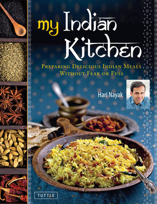 My Indian Kitchen: Preparing Delicious Indian Meals Without Fear or Fuss - Nayak, Hari, and Turkel, Jack (Photographer)
