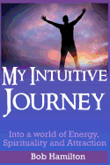My Intuitive Journey: Into a World of Energy, Spirituality, and Attraction