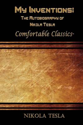 My Inventions: The Autobiography of Nikola Tesla: Comfortable Classics - Tesla, Nikola